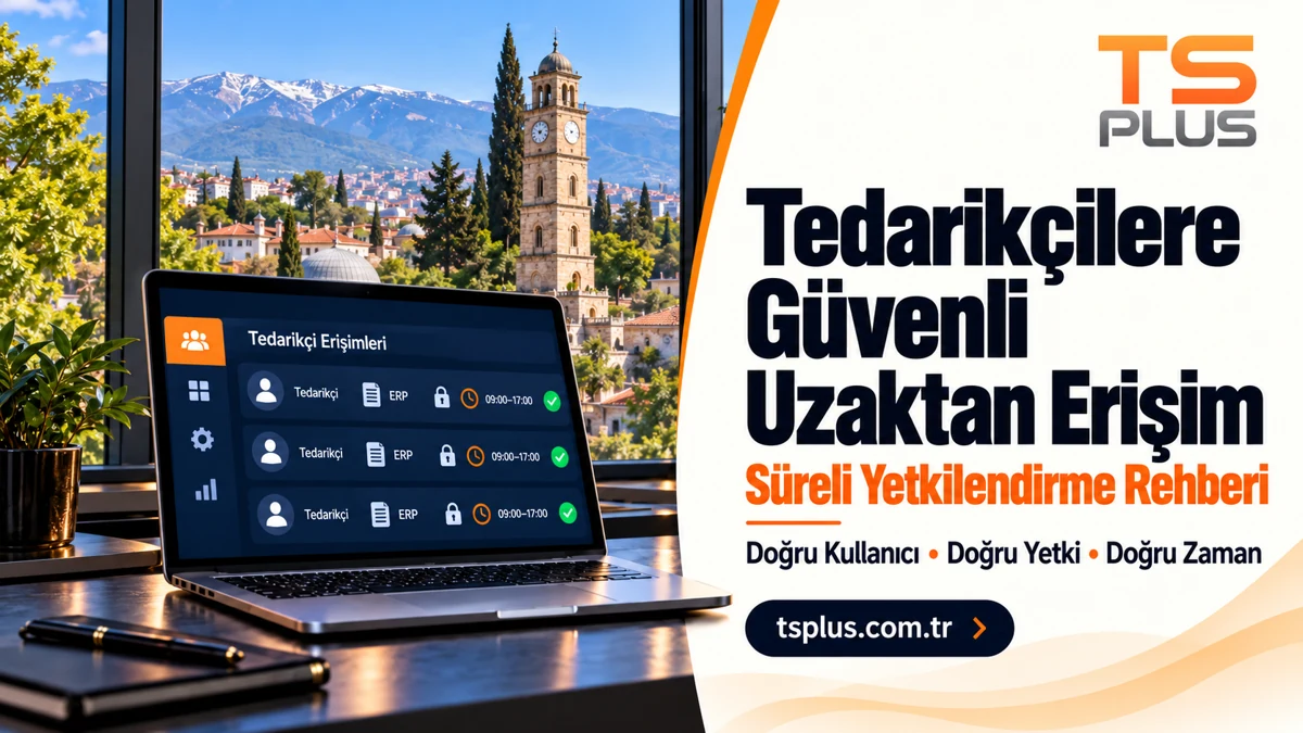 Tedarikçilere Güvenli Uzaktan Erişim: Süreli Yetkilendirme Rehberi